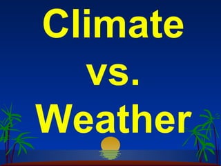 Climate
  vs.
Weather
 