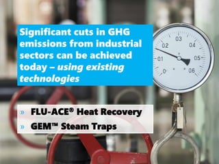 » FLU-ACE® Heat Recovery
» GEM™ Steam Traps
Significant cuts in GHG
emissions from industrial
sectors can be achieved
today – using existing
technologies
 