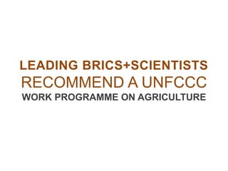 LEADING BRICS+SCIENTISTS
RECOMMEND A UNFCCC
WORK PROGRAMME ON AGRICULTURE
 