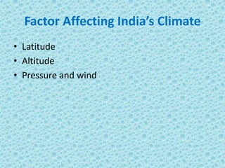 Factor Affecting India’s Climate
• Latitude
• Altitude
• Pressure and wind
 
