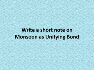 Write a short note on
Monsoon as Unifying Bond
 