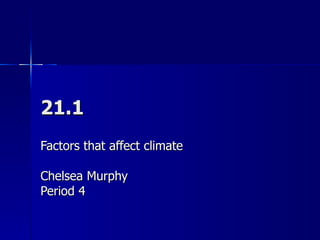 21.1 Factors that affect climate Chelsea Murphy Period 4 