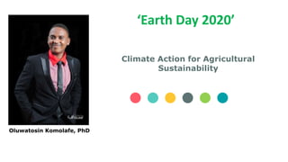 Climate Action for Agricultural
Sustainability
Oluwatosin Komolafe, PhD
‘Earth Day 2020’
 