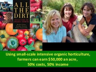 Using small-scale intensive organic horticulture,
farmers can earn $50,000 an acre,
50% costs, 50% income
 