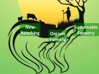 Sustainable
ForestryOrganic
Farming
New
Ranching
 