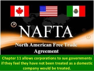 Chapter 11 allows corporations to sue governments
if they feel they have not been treated as a domestic
company would be treated.
 