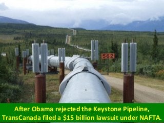 After Obama rejected the Keystone Pipeline,
TransCanada filed a $15 billion lawsuit under NAFTA.
 