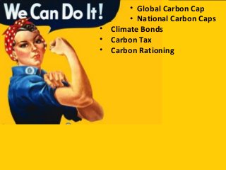 • Climate Bonds
• Carbon Tax
• Carbon Rationing
• Global Carbon Cap
• National Carbon Caps
 