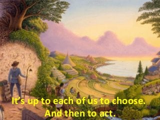 It’s up to each of us to choose.
And then to act.
 