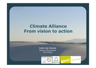 Climate Alliance
From vision to action


      Indra Van Sande
      Service of Environment
           City of Ghent
 