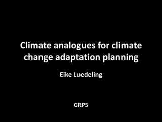 Climate analogues for climate change adaptation planning Eike Luedeling GRP5 