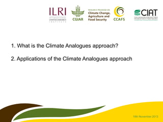 1. What is the Climate Analogues approach?
2. Applications of the Climate Analogues approach

18th November 2013

 