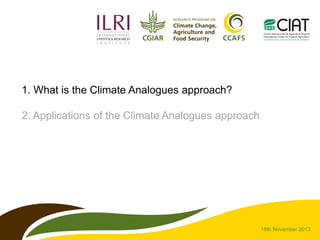 1. What is the Climate Analogues approach?
2. Applications of the Climate Analogues approach

18th November 2013

 