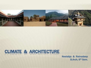 CLIMATE & ARCHITECTURE
Neelabja & Ratnadeep
B.Arch, 6th Sem.
 