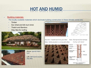 HOT AND HUMID
 Building materials:
The locally available materials which dominate building construction in these climatic zones are;
 Timber
 Sun dried and kiln burn brick
 Thatch and Bamboo
 Clay tiles for roofing
Cavity wall detail
Above: typical thatch
roof.
Left: half round country
clay tiles.
 