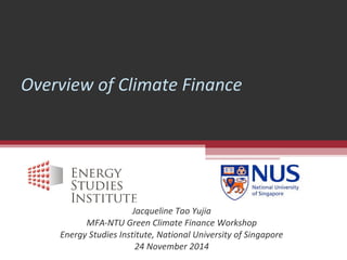 Overview of Climate Finance
Jacqueline Tao Yujia
MFA-NTU Green Climate Finance Workshop
Energy Studies Institute, National University of Singapore
24 November 2014
 