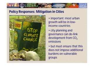 Policy Responses: Mitigation in Cities
                           • important: most urban
                           growth will be in low-
                                             low-
                           income countries
                           • city planning and
                           governance can de-link
                                            de-
                           development from CO2
                           emissions
                           • but must ensure that this
                           does not impose additional
                           burdens on vulnerable
                           groups
  Iloilo, Philippines
 