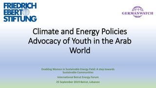 Climate and Energy Policies
Advocacy of Youth in the Arab
World
Enabling Women in Sustainable Energy Field: A step towards
Sustainable Communities
International Beirut Energy Forum
25 September 2019 Beirut, Lebanon
 
