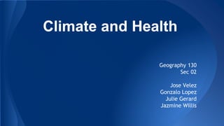 Climate and Health 
Geography 130 
Sec 02 
Jose Velez 
Gonzalo Lopez 
Julie Gerard 
Jazmine Willis 
 