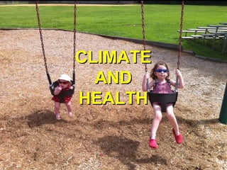 Health Effects of Climate
Change
CLIMATECLIMATE
ANDAND
HEALTHHEALTH
 