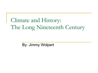 Climate and History: The Long Nineteenth Century By: Jimmy Wolpert 