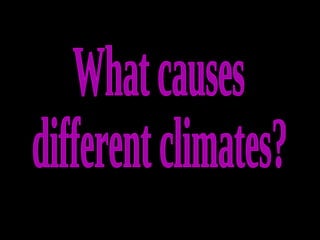 What causes different climates? 