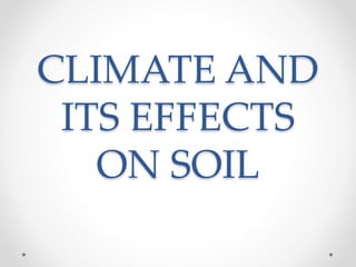 CLIMATE AND
ITS EFFECTS
ON SOIL
 