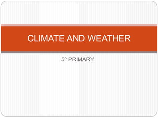 5º PRIMARY
CLIMATE AND WEATHER
 