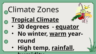 Climate Zones
Tropical Climate
• 30 degrees - equator
• No winter, warm year-
round
• High temp, rainfall,
 
