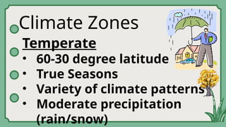 Climate Zones
Temperate
• 60-30 degree latitude
• True Seasons
• Variety of climate patterns
• Moderate precipitation
(rain/snow)
 