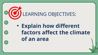 LEARNING OBJECTIVES:
• Explain how different
factors affect the climate
of an area
 