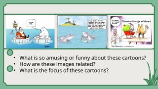 • What is so amusing or funny about these cartoons?
• How are these images related?
• What is the focus of these cartoons?
 
