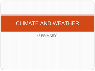 4º PRIMARY
CLIMATE AND WEATHER
 
