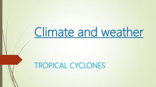 Climate and weather
TROPICAL CYCLONES
 