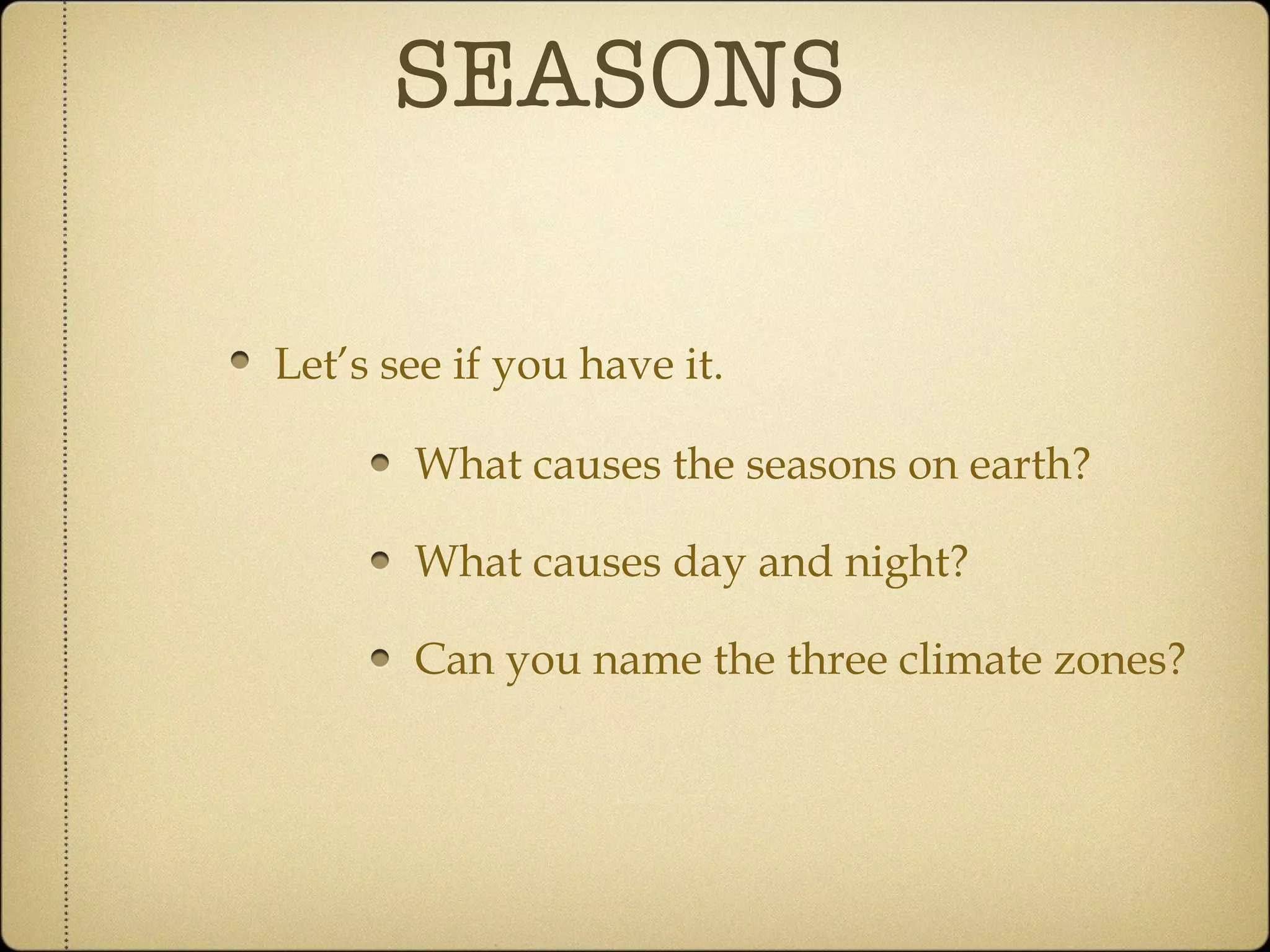 SEASONS What causes the seasons on earth? What causes day and night? Can you name the three climate zones? Let’s see if you have it. 