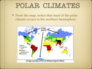 POLAR  CLIMATES From the map, notice that most of the polar climate occurs in the northern hemisphere 