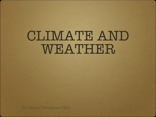 CLIMATE AND WEATHER By Moira Whitehose PhD 