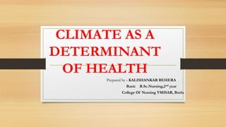 CLIMATE AS A
DETERMINANT
OF HEALTH
Prepared by - KALISHANKAR BEHERA
Basic B.Sc.Nursing,2nd year
College Of Nursing VMISAR, Burla
 