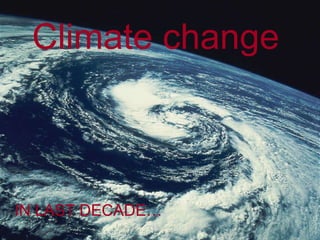 Climate change IN LAST DECADE… 