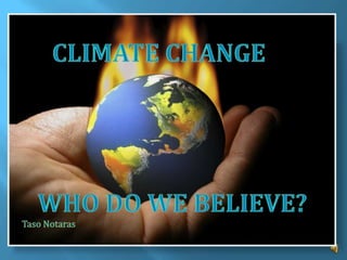 Who do we believe? CLIMATE CHANGE WHO DO WE BELIEVE? Taso Notaras 