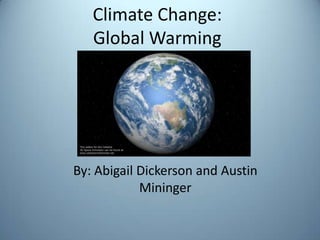 Climate Change:Global Warming By: Abigail Dickerson and Austin Mininger 