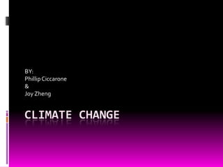 Climate Change BY: Phillip Ciccarone & Joy Zheng 