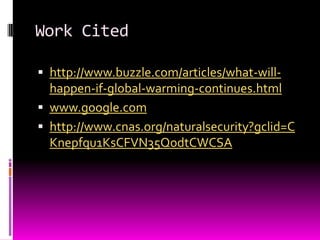Work Citedhttp://www.buzzle.com/articles/what-will-happen-if-global-warming-continues.htmlwww.google.comhttp://www.cnas.org/naturalsecurity?gclid=CKnepfqu1KsCFVN35QodtCWCSA