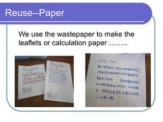 Reuse--Paper
We use the wastepaper to make the
leaflets or calculation paper ……..