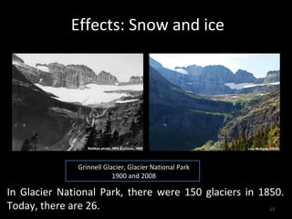Effects: Snow and ice




              Grinnell Glacier, Glacier National Park
                          1900 and 2008

In Glacier National Park, there were 150 glaciers in 1850.
Today, there are 26.                                   13
 