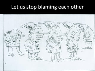 Let us stop blaming each other




                                 30
 