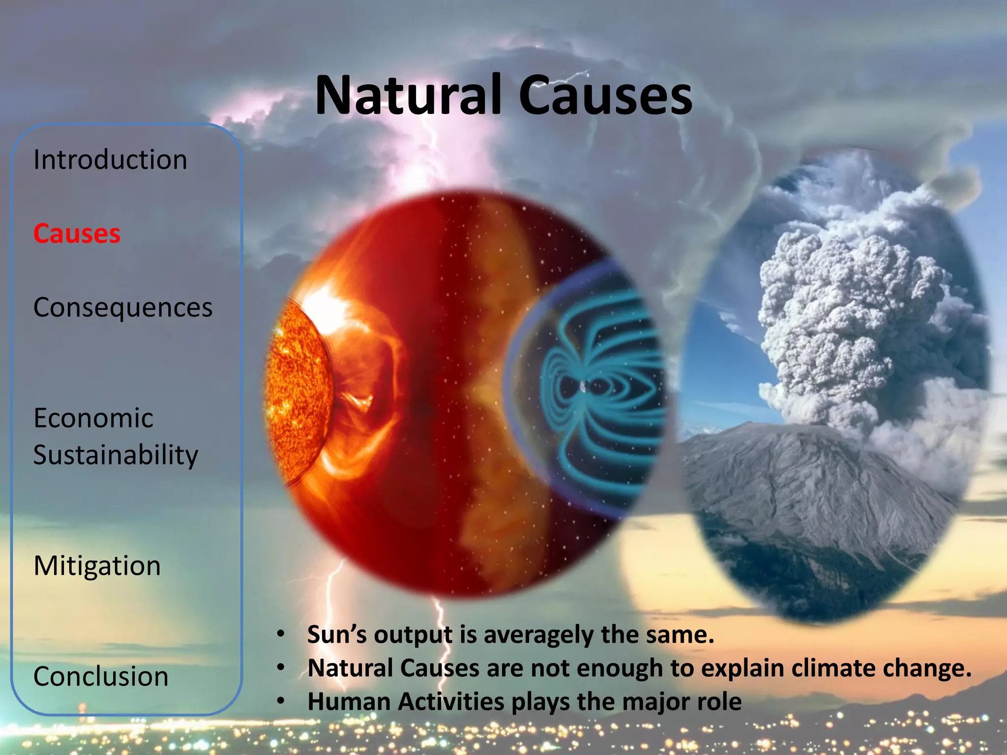 Natural Causes
Introduction

Causes

Consequences


Economic
Sustainability


Mitigation

                 • Sun’s output is averagely the same.
Conclusion       • Natural Causes are not enough to explain climate change.
                 • Human Activities plays the major role
 