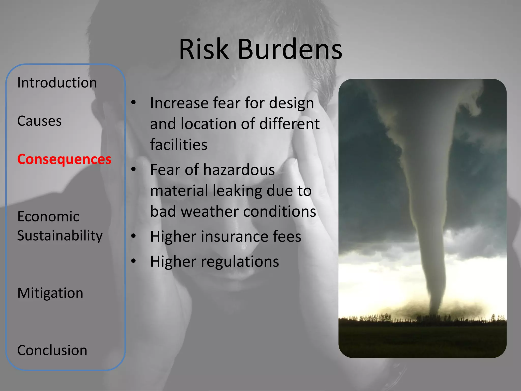 Risk Burdens
Introduction
                 • Increase fear for design
Causes             and location of different
                   facilities
Consequences
                 • Fear of hazardous
                   material leaking due to
Economic           bad weather conditions
Sustainability   • Higher insurance fees
                 • Higher regulations
Mitigation


Conclusion
 