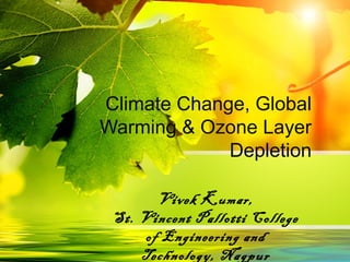 Climate Change, Global
Warming & Ozone Layer
Depletion
Vivek Kumar,
St. Vincent Pallotti College
of Engineering and
Technology, Nagpur
 