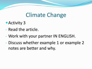 Climate Change
Activity 3
- Read the article.
- Work with your partner IN ENGLISH.
- Discuss whether example 1 or example 2
notes are better and why.
 